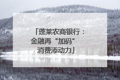 蓬莱农商银行：金融再“加码” 消费添动力