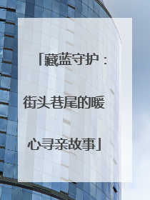 藏蓝守护：街头巷尾的暖心寻亲故事