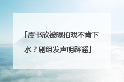 虞书欣被曝拍戏不肯下水？剧组发声明辟谣