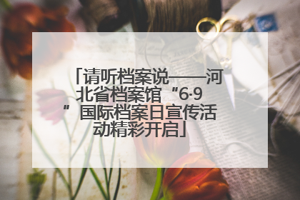 请听档案说——河北省档案馆“6·9”国际档案日宣传活动精彩开启