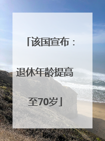 该国宣布：退休年龄提高至70岁