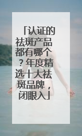 认证的祛斑产品都有哪个？年度精选十大祛斑品牌，闭眼入