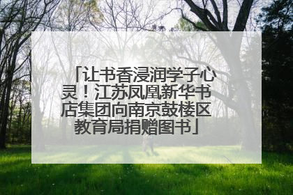 让书香浸润学子心灵！江苏凤凰新华书店集团向南京鼓楼区教育局捐赠图书