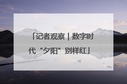 记者观察｜数字时代“夕阳”别样红