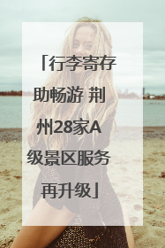 行李寄存助畅游 荆州28家A级景区服务再升级