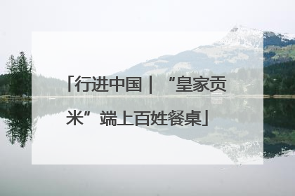 行进中国｜“皇家贡米”端上百姓餐桌