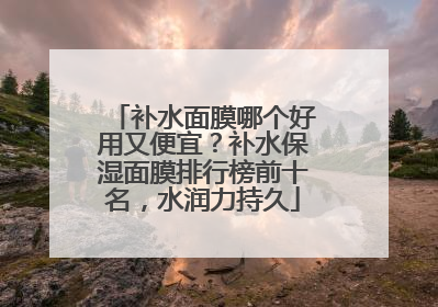 补水面膜哪个好用又便宜？补水保湿面膜排行榜前十名，水润力持久