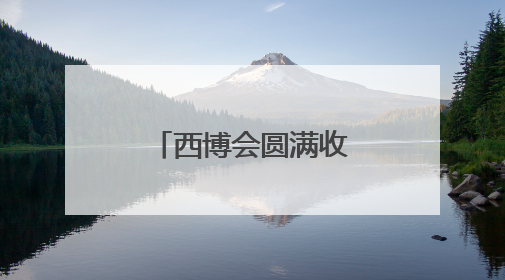 西博会圆满收官，成都收获了什么？企业意向订单纷至沓来