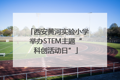 西安黄河实验小学举办STEM主题“科创活动日”
