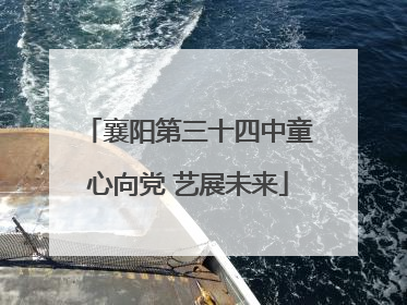 襄阳第三十四中童心向党 艺展未来