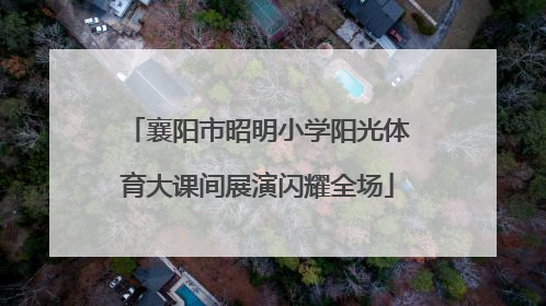 襄阳市昭明小学阳光体育大课间展演闪耀全场