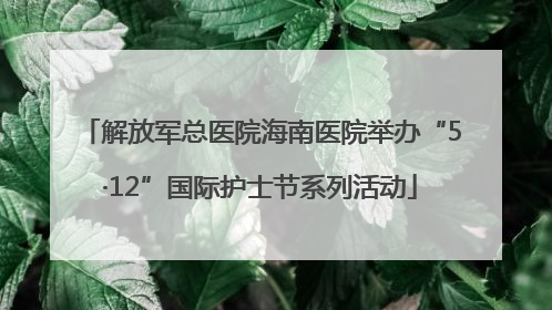 解放军总医院海南医院举办“5·12”国际护士节系列活动