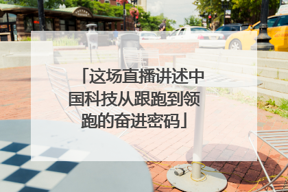 这场直播讲述中国科技从跟跑到领跑的奋进密码