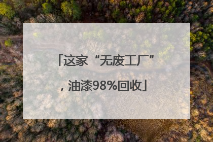 这家“无废工厂”，油漆98%回收