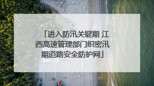 进入防汛关键期 江西高速管理部门织密汛期道路安全防护网