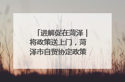进解促在菏泽｜将政策送上门，菏泽市自贸协定政策专题宣讲会召开