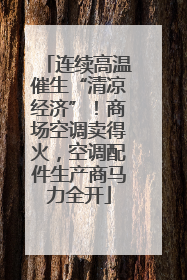 连续高温催生“清凉经济”！商场空调卖得火，空调配件生产商马力全开