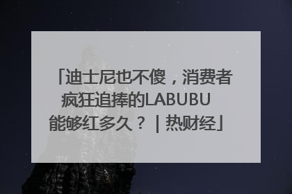 迪士尼也不傻，消费者疯狂追捧的LABUBU能够红多久？｜热财经