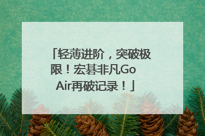 轻薄进阶，突破极限！宏碁非凡Go Air再破记录！