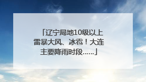辽宁局地10级以上雷暴大风、冰雹！大连主要降雨时段……
