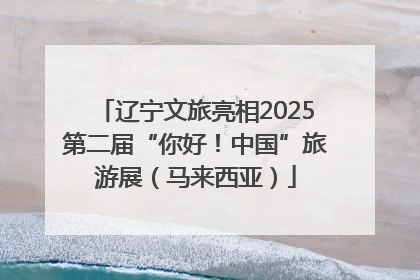 辽宁文旅亮相2025第二届“你好！中国”旅游展（马来西亚）