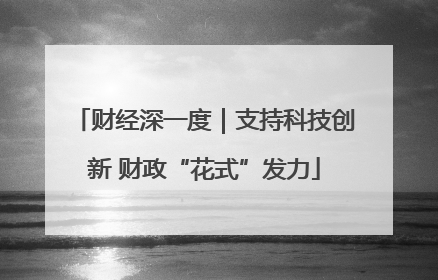 财经深一度｜支持科技创新 财政“花式”发力