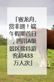 赛龙舟、赏非遗！端午假期首日，四川A级景区接待游客超433万人次