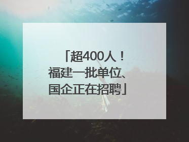 超400人！福建一批单位、国企正在招聘