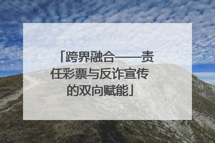 跨界融合——责任彩票与反诈宣传的双向赋能