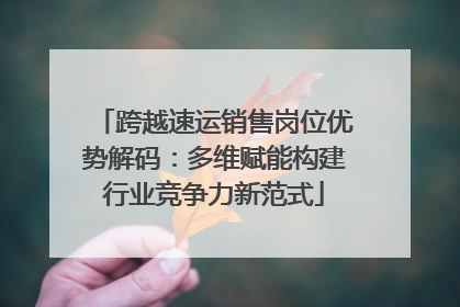 跨越速运销售岗位优势解码：多维赋能构建行业竞争力新范式