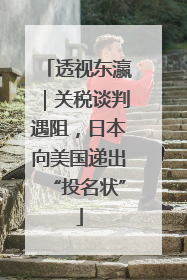 透视东瀛｜关税谈判遇阻，日本向美国递出“投名状”