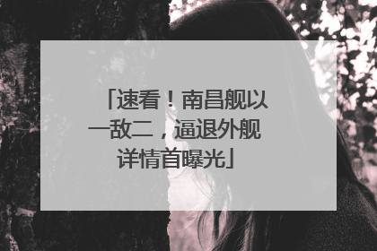 速看！南昌舰以一敌二，逼退外舰详情首曝光