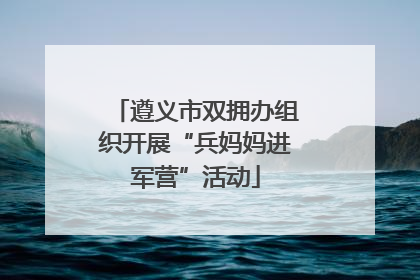 遵义市双拥办组织开展“兵妈妈进军营”活动