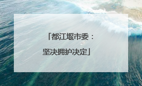 都江堰市委：坚决拥护决定