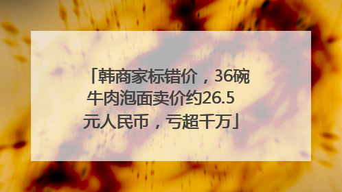 韩商家标错价，36碗牛肉泡面卖价约26.5元人民币，亏超千万