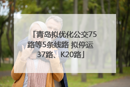 青岛拟优化公交75路等5条线路 拟停运37路、K20路