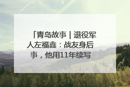 青岛故事｜退役军人左福鑫：战友身后事，他用11年续写 “兄弟情”