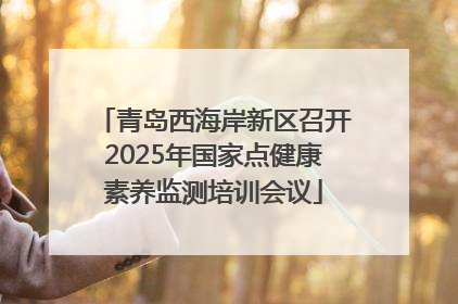青岛西海岸新区召开2025年国家点健康素养监测培训会议