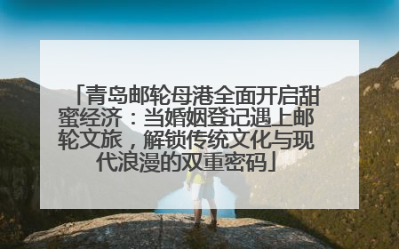 青岛邮轮母港全面开启甜蜜经济：当婚姻登记遇上邮轮文旅，解锁传统文化与现代浪漫的双重密码