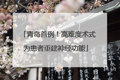 青岛首例！高难度术式为患者重建神经功能