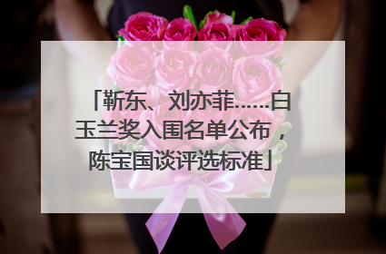 靳东、刘亦菲……白玉兰奖入围名单公布，陈宝国谈评选标准