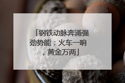 钢铁动脉奔涌强劲势能：火车一响，黄金万两