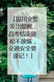 银川交警发出提醒：高考结束放松不放纵，交通安全要谨记！