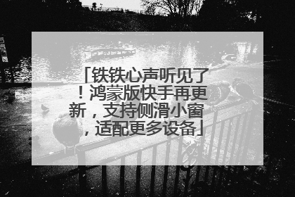 铁铁心声听见了！鸿蒙版快手再更新，支持侧滑小窗，适配更多设备