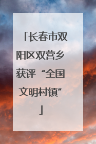长春市双阳区双营乡获评“全国文明村镇”