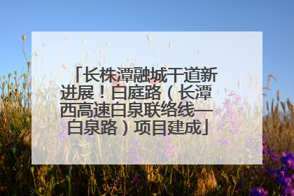 长株潭融城干道新进展！白庭路（长潭西高速白泉联络线—白泉路）项目建成