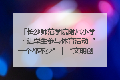 长沙师范学院附属小学：让学生参与体育活动“一个都不少”｜“文明创建耀三湘”专栏