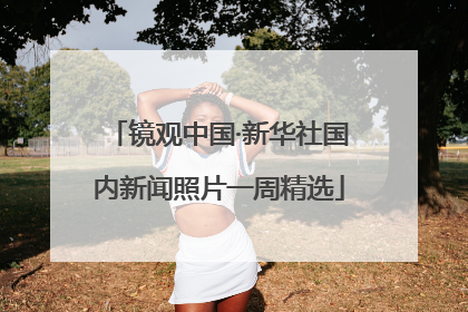 镜观中国·新华社国内新闻照片一周精选