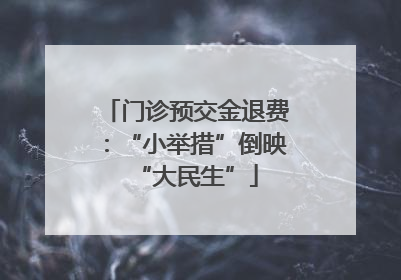 门诊预交金退费：“小举措”倒映“大民生”