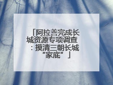 阿拉善完成长城资源专项调查：摸清三朝长城“家底”